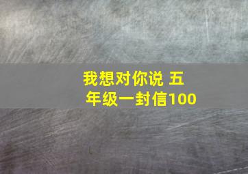 我想对你说 五年级一封信100